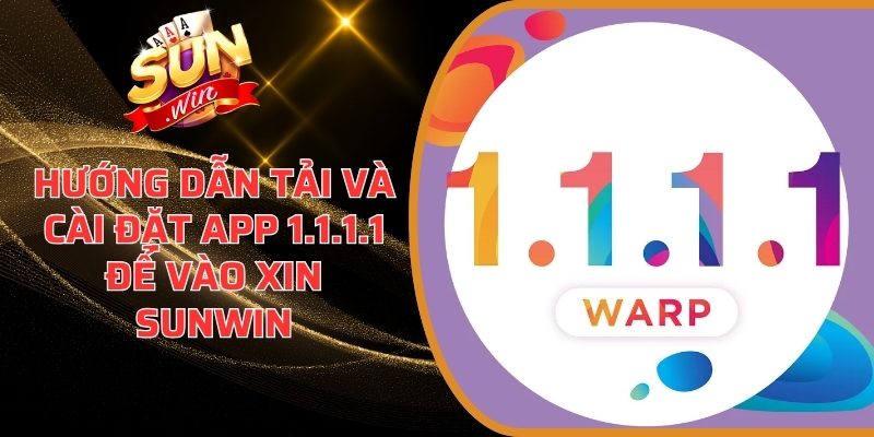 Hướng dẫn tải và cài đặt app 1.1.1.1 để vào xin sunwin