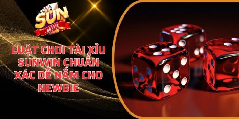 Luật Chơi Tài Xỉu Sunwin Chuẩn Xác Dễ Nắm Cho Newbie 6 Luật Chơi Tài Xỉu Sunwin